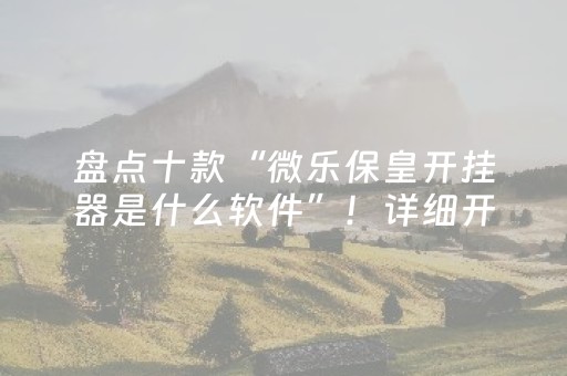 盘点十款“微乐保皇开挂器是什么软件”！详细开挂教程（确实真的有挂)-抖音