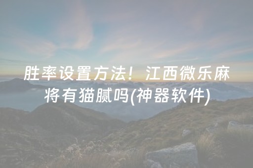 胜率设置方法！江西微乐麻将有猫腻吗(神器软件)