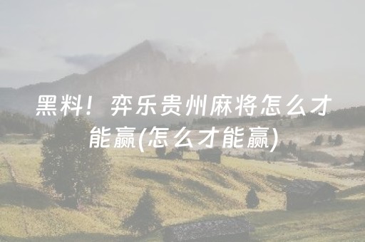 黑料！弈乐贵州麻将怎么才能赢(怎么才能赢)