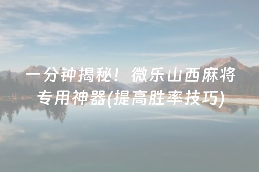 一分钟揭秘！微乐山西麻将专用神器(提高胜率技巧)