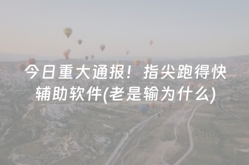 今日重大通报！指尖跑得快辅助软件(老是输为什么)