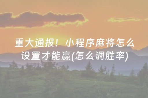 重大通报！小程序麻将怎么设置才能赢(怎么调胜率)