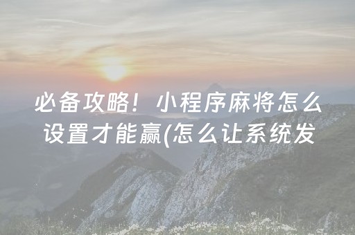 必备攻略！小程序麻将怎么设置才能赢(怎么让系统发好牌)