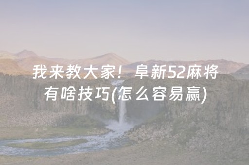 我来教大家！阜新52麻将有啥技巧(怎么容易赢)
