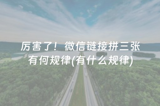 厉害了！微信链接拼三张有何规律(有什么规律)