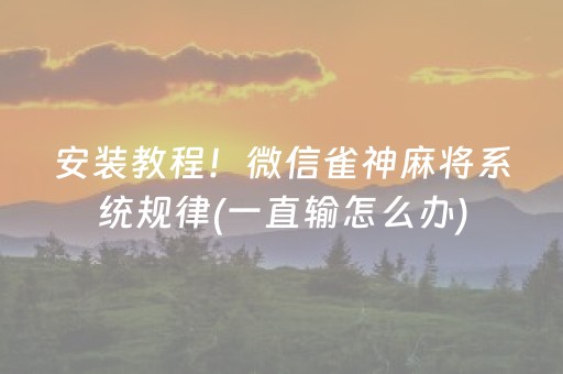 安装教程！微信雀神麻将系统规律(一直输怎么办)