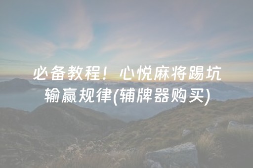 必备教程！心悦麻将踢坑输赢规律(辅牌器购买)