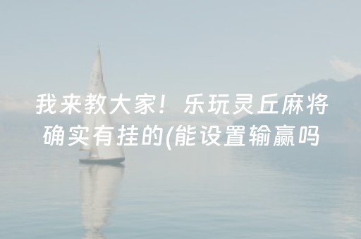 我来教大家！乐玩灵丘麻将确实有挂的(能设置输赢吗)