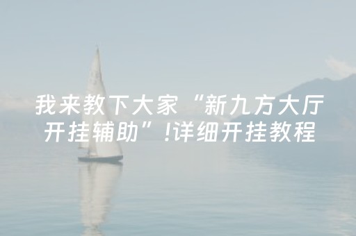 我来教下大家“新九方大厅开挂辅助”!详细开挂教程-抖音