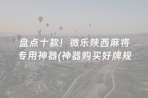 盘点十款！微乐陕西麻将专用神器(神器购买好牌规律)