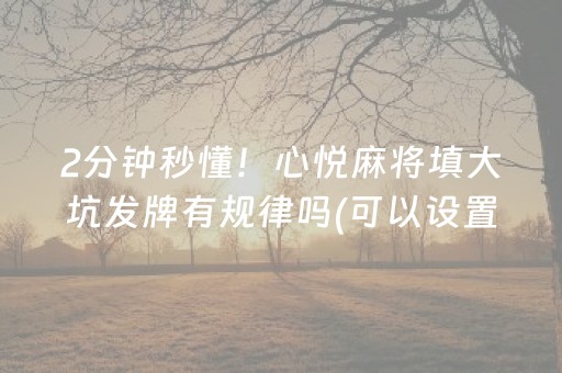 2分钟秒懂！心悦麻将填大坑发牌有规律吗(可以设置输赢吗)