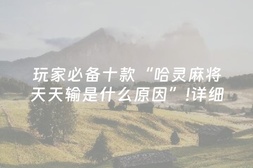 玩家必备十款“哈灵麻将天天输是什么原因”!详细开挂教程-抖音