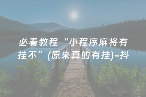 必看教程“小程序麻将有挂不”(原来真的有挂)-抖音