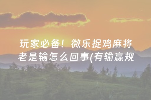 玩家必备！微乐捉鸡麻将老是输怎么回事(有输赢规律吗)