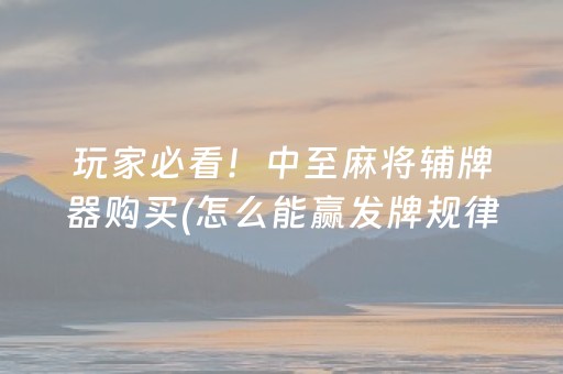 玩家必看！中至麻将辅牌器购买(怎么能赢发牌规律)