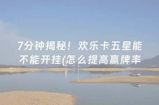 7分钟揭秘！欢乐卡五星能不能开挂(怎么提高赢牌率)