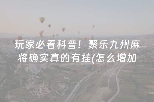 玩家必看科普！聚乐九州麻将确实真的有挂(怎么增加胜率)