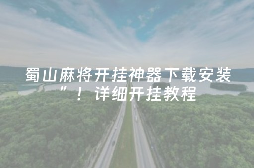 蜀山麻将开挂神器下载安装”！详细开挂教程（确实真的有挂)-抖音