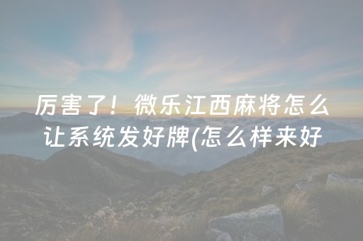厉害了！微乐江西麻将怎么让系统发好牌(怎么样来好牌)