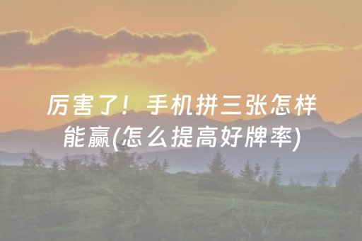 厉害了！手机拼三张怎样能赢(怎么提高好牌率)