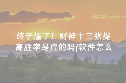 终于懂了！财神十三张提高胜率是真的吗(软件怎么打赢)