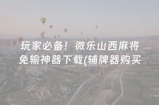 玩家必备！微乐山西麻将免输神器下载(辅牌器购买)
