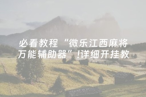 必看教程“微乐江西麻将万能辅助器”!详细开挂教程-抖音