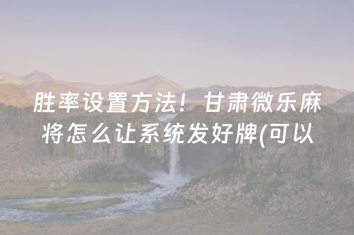 胜率设置方法！甘肃微乐麻将怎么让系统发好牌(可以设置输赢吗)