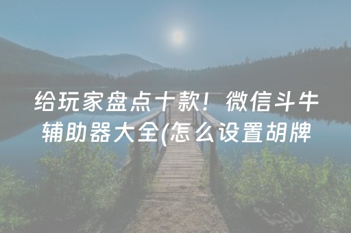 给玩家盘点十款！微信斗牛辅助器大全(怎么设置胡牌)