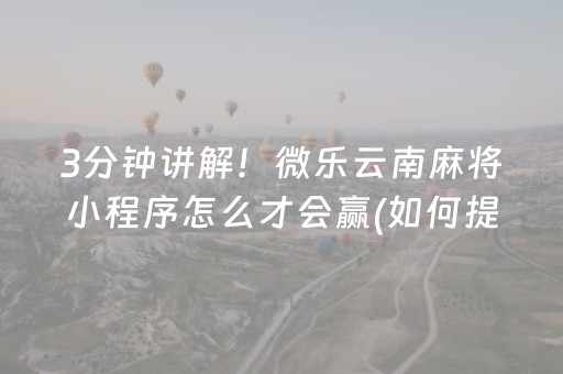 3分钟讲解！微乐云南麻将小程序怎么才会赢(如何提高胡牌率)