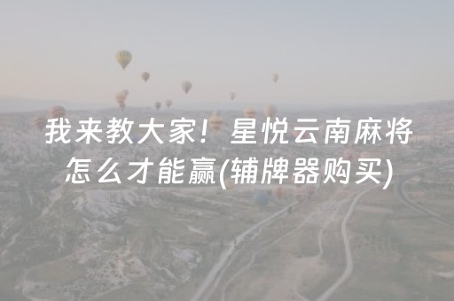 我来教大家！星悦云南麻将怎么才能赢(辅牌器购买)