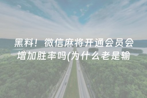黑料！微信麻将开通会员会增加胜率吗(为什么老是输呢)