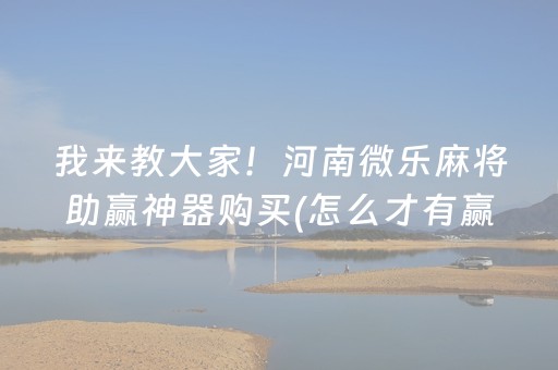 我来教大家！河南微乐麻将助赢神器购买(怎么才有赢的几率)