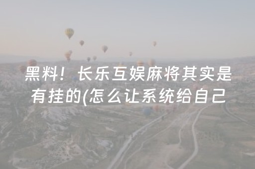 黑料！长乐互娱麻将其实是有挂的(怎么让系统给自己好牌)