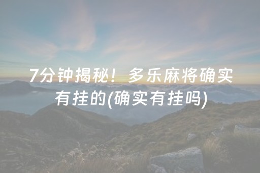 7分钟揭秘！多乐麻将确实有挂的(确实有挂吗)