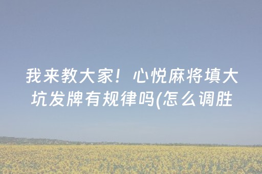 我来教大家！心悦麻将填大坑发牌有规律吗(怎么调胜率)