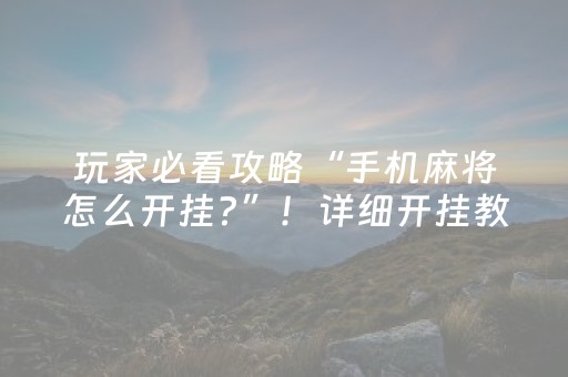 玩家必看攻略“手机麻将怎么开挂?”！详细开挂教程（确实真的有挂)-抖音