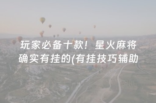 玩家必备十款！星火麻将确实有挂的(有挂技巧辅助器)