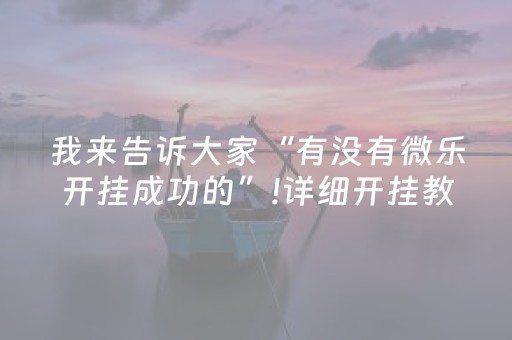 我来告诉大家“有没有微乐开挂成功的”!详细开挂教程-抖音