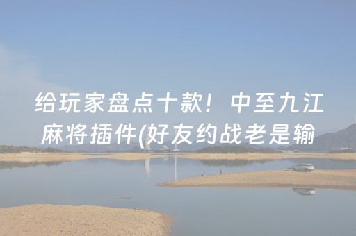给玩家盘点十款！中至九江麻将插件(好友约战老是输)