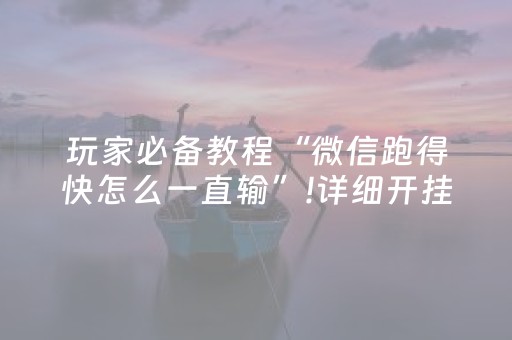 玩家必备教程“微信跑得快怎么一直输”!详细开挂教程-抖音