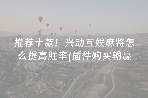 推荐十款！兴动互娱麻将怎么提高胜率(插件购买输赢规律)