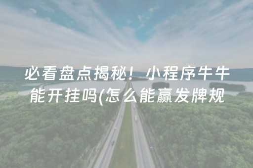 必看盘点揭秘！小程序牛牛能开挂吗(怎么能赢发牌规律)