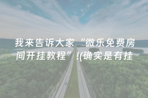 我来告诉大家“微乐免费房间开挂教程”!(确实是有挂)-抖音