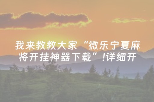 我来教教大家“微乐宁夏麻将开挂神器下载”!详细开挂教程-抖音
