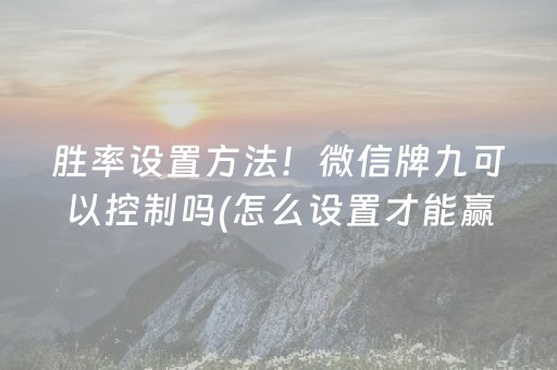 胜率设置方法！微信牌九可以控制吗(怎么设置才能赢)