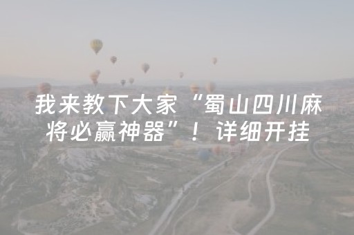 我来教下大家“蜀山四川麻将必赢神器”！详细开挂教程（确实真的有挂)-抖音