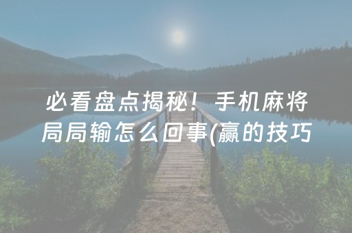 必看盘点揭秘！手机麻将局局输怎么回事(赢的技巧系统规律)