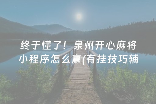 终于懂了！泉州开心麻将小程序怎么赢(有挂技巧辅助器)