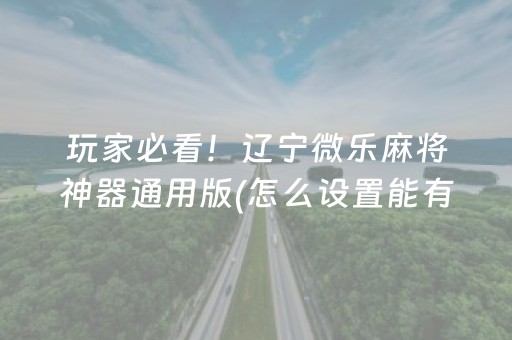 玩家必看！辽宁微乐麻将神器通用版(怎么设置能有好牌)